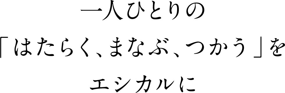 一人ひとりの『はたらく、まなぶ、つかう』をエシカルに